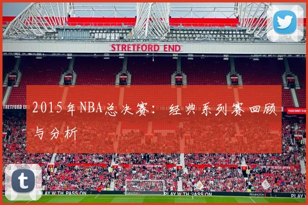 2015年NBA总决赛：经典系列赛回顾与分析