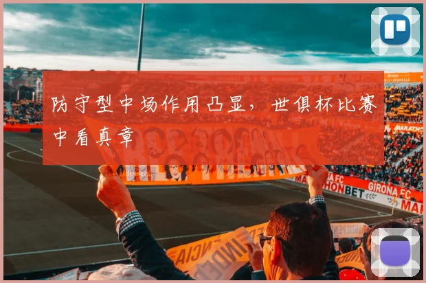 防守型中场作用凸显，世俱杯比赛中看真章