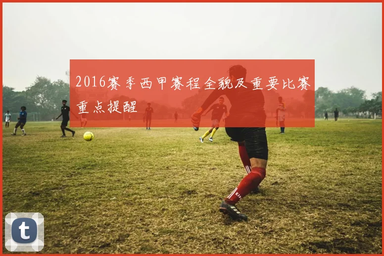 2016赛季西甲赛程全貌及重要比赛重点提醒