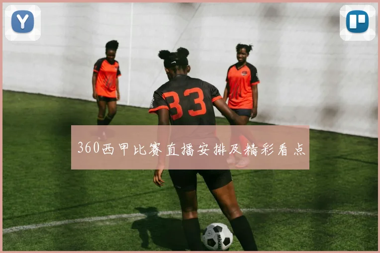 360西甲比赛直播安排及精彩看点