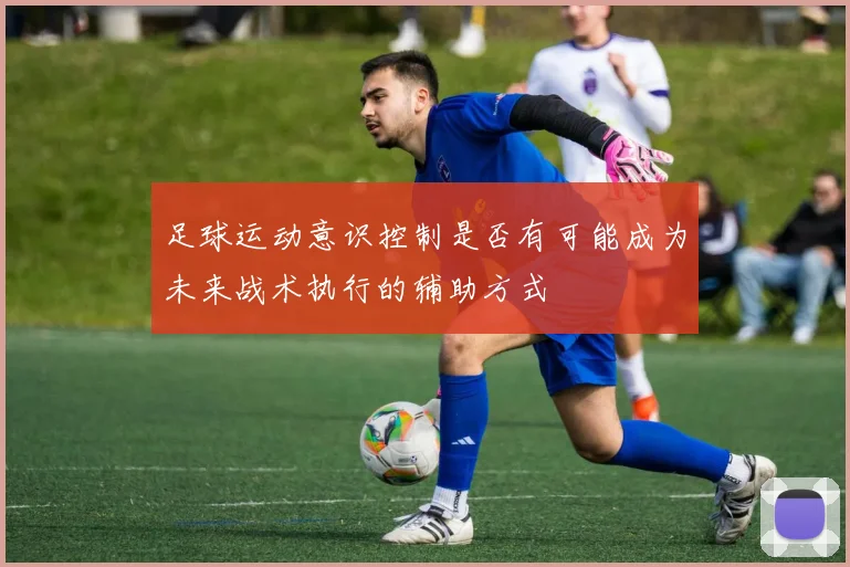 足球运动意识控制是否有可能成为未来战术执行的辅助方式