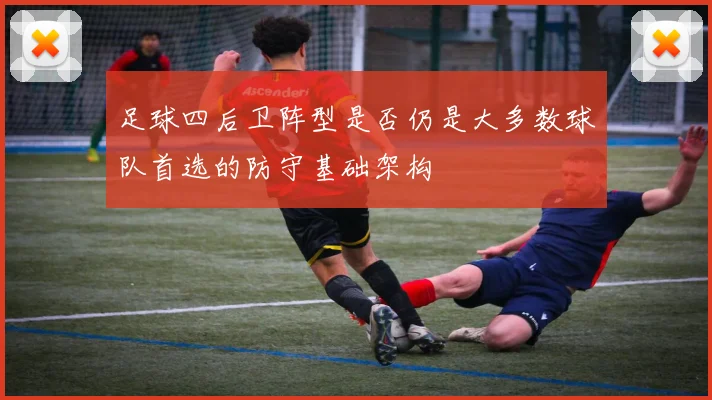 足球四后卫阵型是否仍是大多数球队首选的防守基础架构