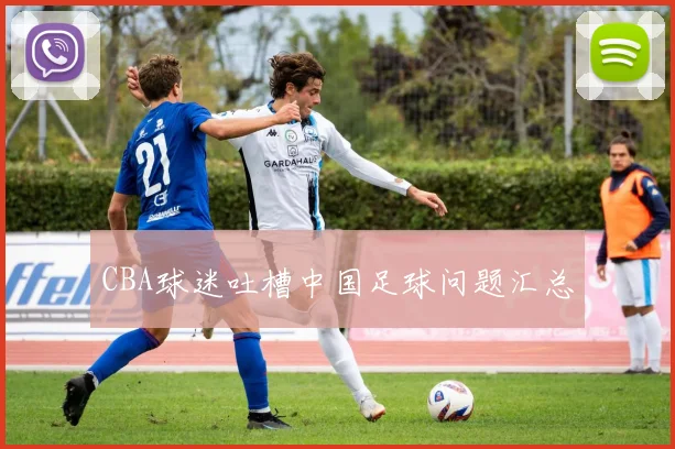 CBA球迷吐槽中国足球问题汇总