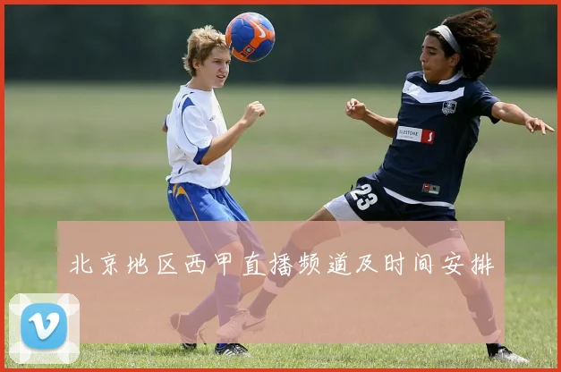 北京地区西甲直播频道及时间安排