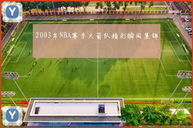 2003年NBA赛季火箭队精彩瞬间集锦